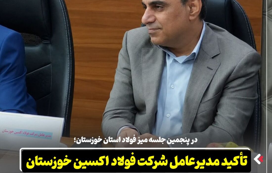 در پنجمین جلسه میز فولاد استان خوزستان؛ تأکید مدیرعامل شرکت فولاد اکسین خوزستان بر یکپارچه‌ سازی زنجیره فولاد در استان