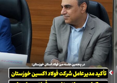 در پنجمین جلسه میز فولاد استان خوزستان؛ تأکید مدیرعامل شرکت فولاد اکسین خوزستان بر یکپارچه‌ سازی زنجیره فولاد در استان